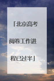北京高考阅卷工作进程已过半